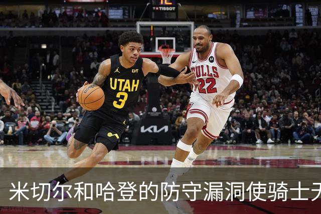 米切尔&哈登的防守漏洞使骑士无法夺冠 但又没有合适人选替代他们